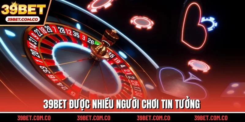 39bet được nhiều người chơi tin tưởng