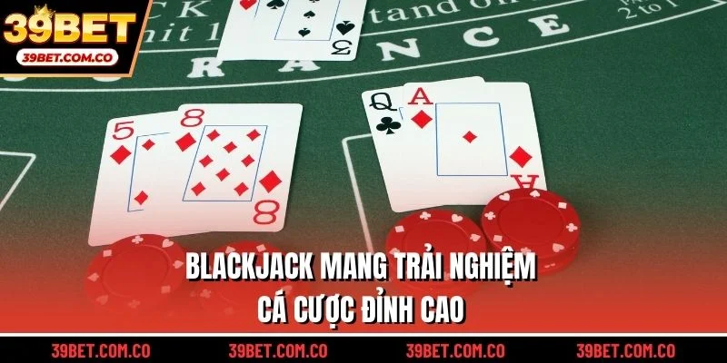 Blackjack mang trải nghiệm cá cược đỉnh cao