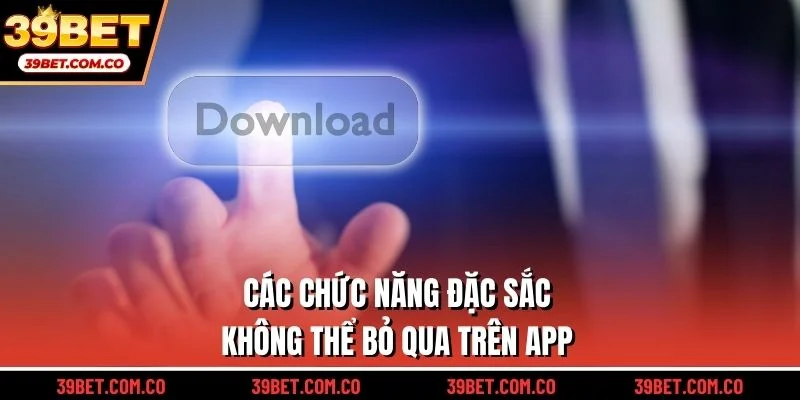 Các chức năng đặc sắc không thể bỏ qua trên app