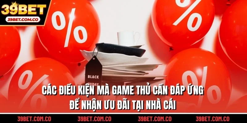 Các điều kiện mà game thủ cần đáp ứng để nhận ưu đãi tại nhà cái