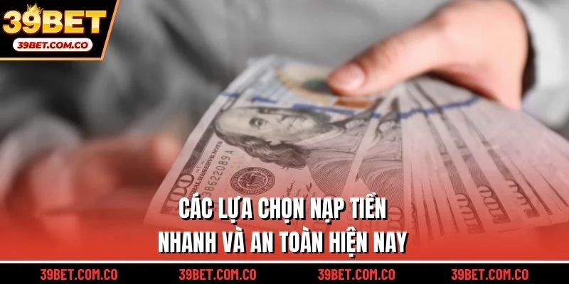Các lựa chọn nạp tiền nhanh và an toàn hiện nay