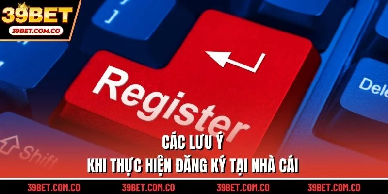 Các lưu ý khi thực hiện đăng ký tại nhà cái