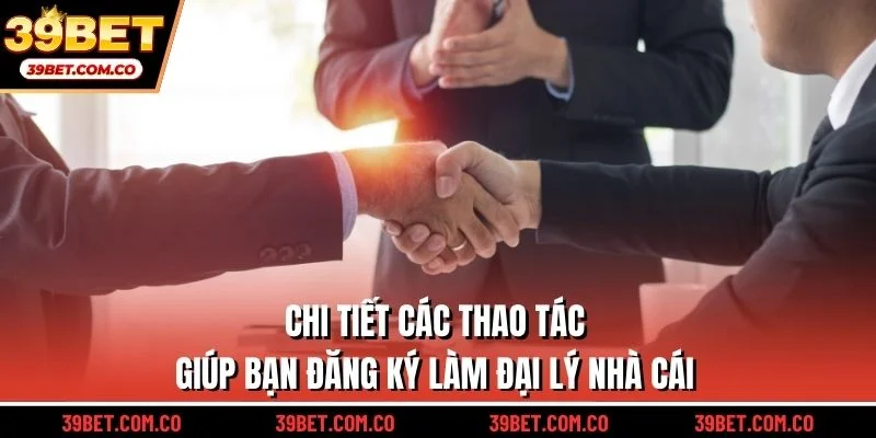 Chi tiết các thao tác giúp bạn đăng ký làm đại lý nhà cái