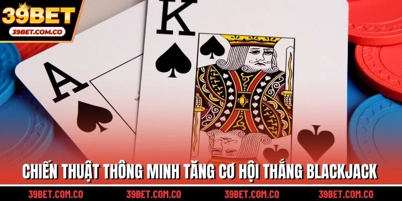 Chiến thuật thông minh tăng cơ hội thắng Blackjack