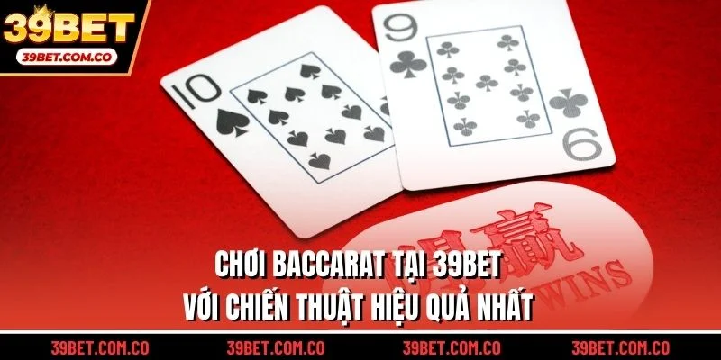 Chơi baccarat tại 39bet với chiến thuật hiệu quả nhất