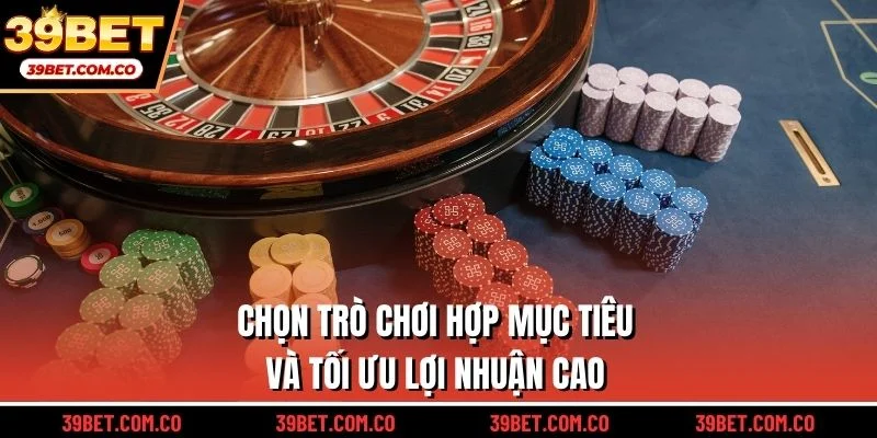 Chọn trò chơi hợp mục tiêu và tối ưu lợi nhuận cao
