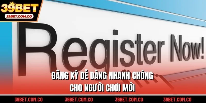 Đăng ký dễ dàng nhanh chóng cho người chơi mới