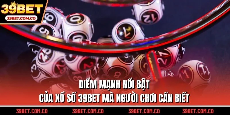 Điểm mạnh nổi bật của xổ số 39bet mà người chơi cần biết