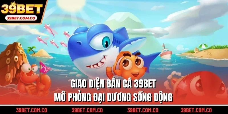 Giao diện bắn cá 39bet mô phỏng đại dương sống động
