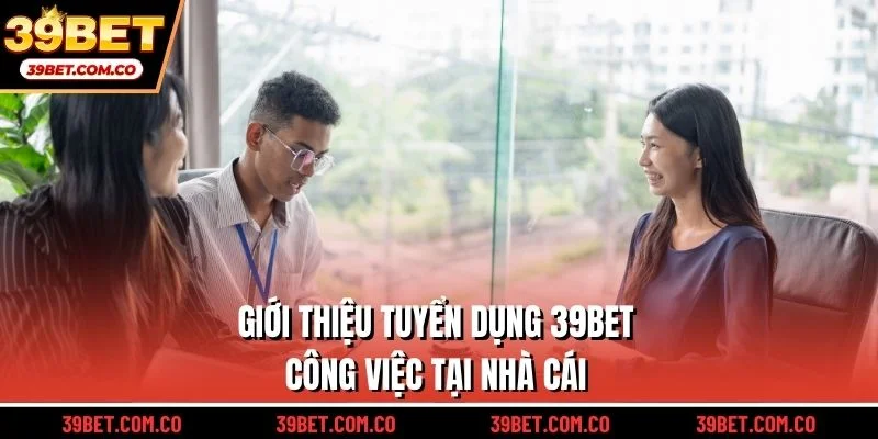 Giới thiệu tuyển dụng 39bet công việc tại nhà cái