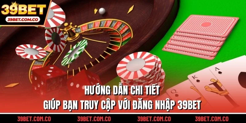 Hướng dẫn chi tiết giúp bạn truy cập với đăng nhập 39bet