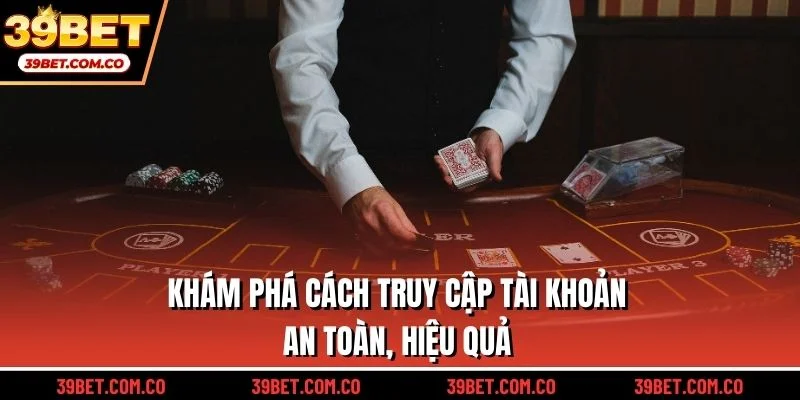 Khám phá cách truy cập tài khoản an toàn, hiệu quả