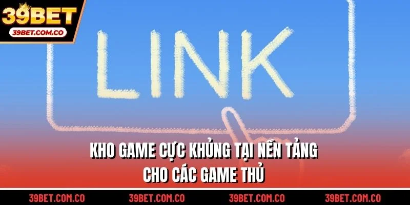 Kho game cực khủng tại nền tảng cho các game thủ