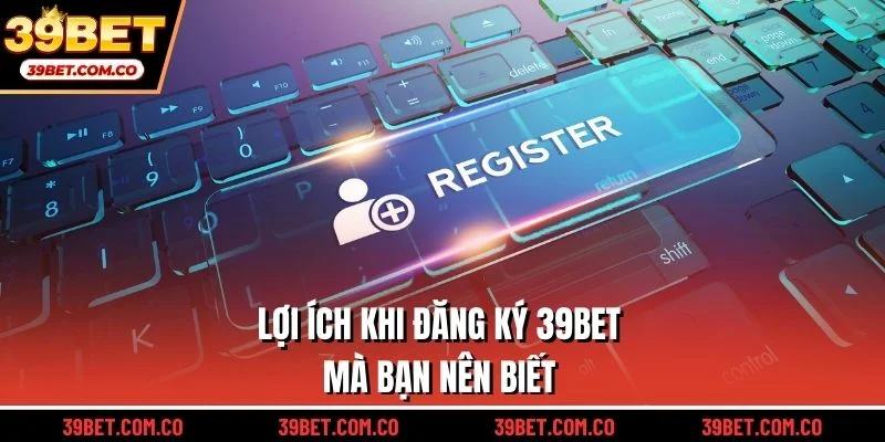 Lợi ích khi đăng ký 39bet mà bạn nên biết