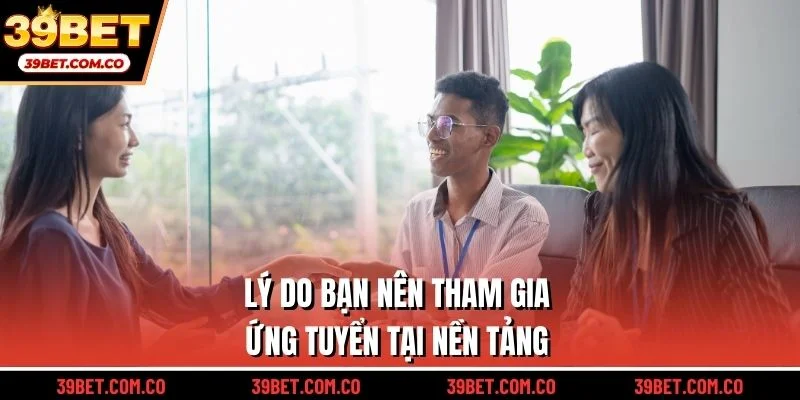 Lý do bạn nên tham gia ứng tuyển tại nền tảng