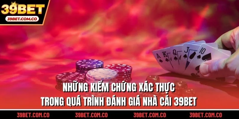 Những kiểm chứng xác thực trong quá trình đánh giá nhà cái 39bet