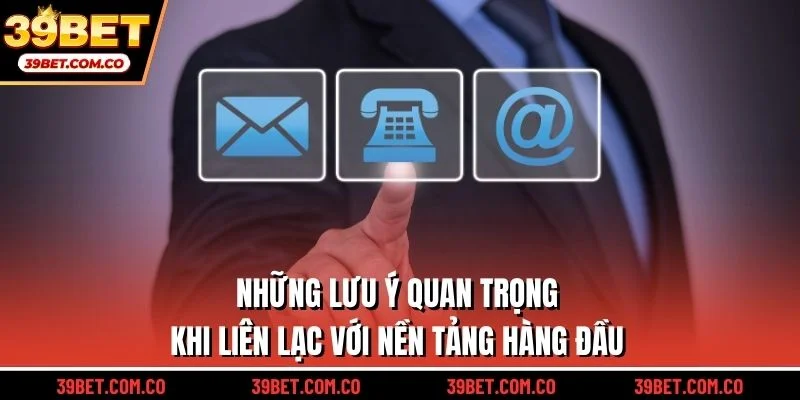 Những lưu ý quan trọng khi liên lạc với nền tảng hàng đầu