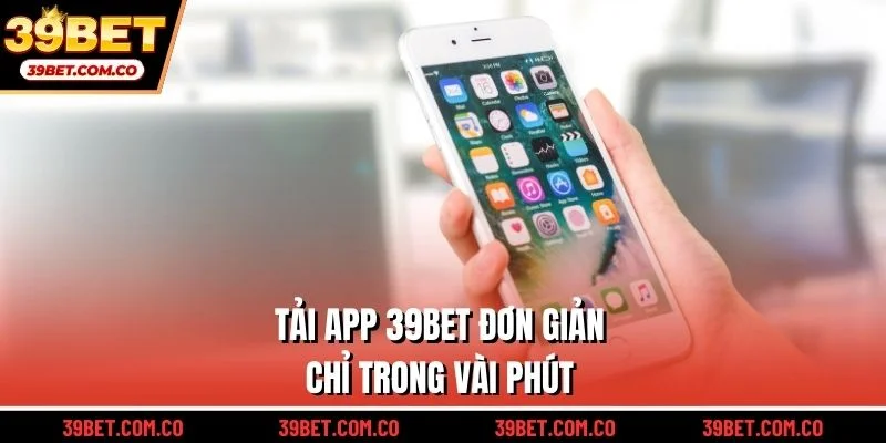 Tải app 39bet đơn giản chỉ trong vài phút