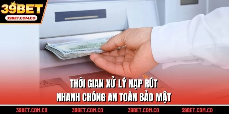 thời gian xử lý nạp rút nhanh chóng an toàn bảo mật