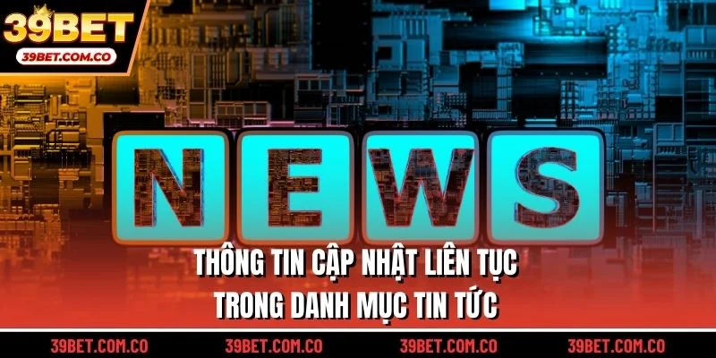Thông tin cập nhật liên tục trong danh mục tin tức