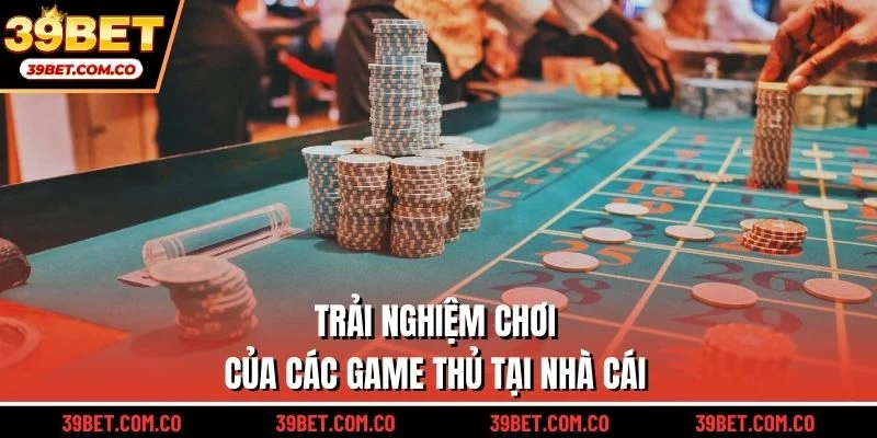 Trải nghiệm chơi của các game thủ tại nhà cái