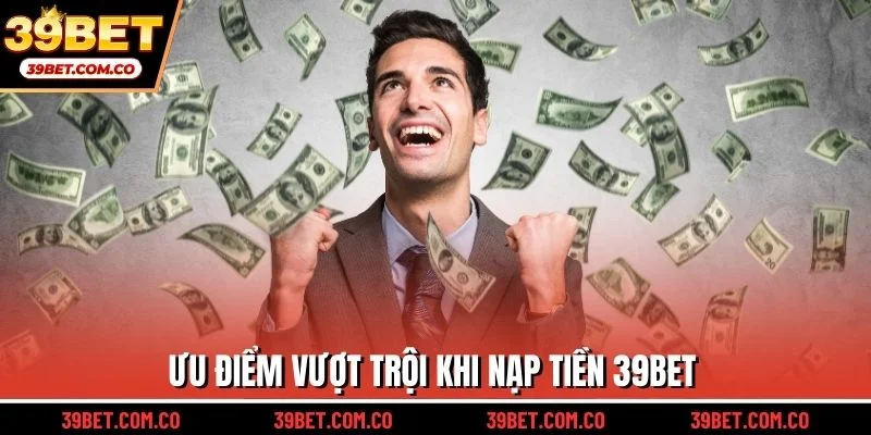 Ưu điểm vượt trội khi nạp tiền 39bet